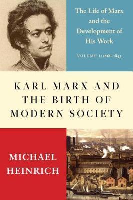 Karl Marx and the Birth of Modern Society: The Life of Marx and the Development of His Work - Michael Heinrich