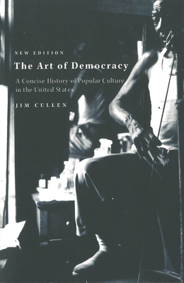 The Art of Democracy: A Concise History of Popular Culture in the United States - Jim Cullen