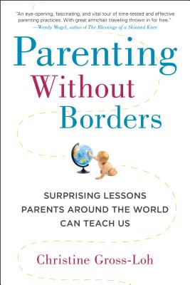 Parenting Without Borders: Surprising Lessons Parents Around the World Can Teach Us - Christine Gross-loh