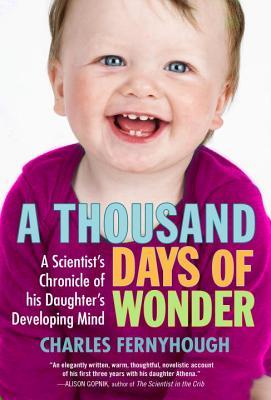 A Thousand Days of Wonder: A Scientist's Chronicle of His Daughter's Developing Mind - Charles Fernyhough