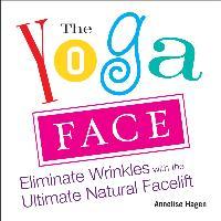 The Yoga Face: Eliminate Wrinkles with the Ultimate Natural Facelift - Annelise Hagen