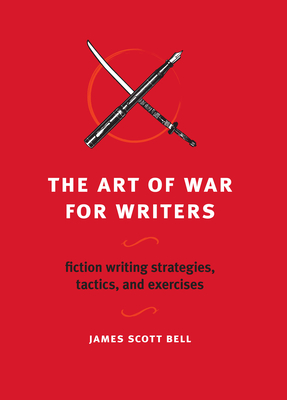 The Art of War for Writers: Fiction Writing Strategies, Tactics, and Exercises - James Scott Bell