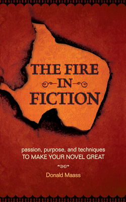 The Fire in Fiction: Passion, Purpose and Techniques to Make Your Novel Great - Donald Maass