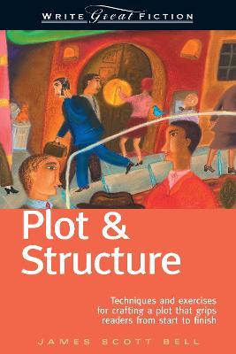 Plot & Structure: Techniques and Exercises for Crafting a Plot That Grips Readers from Start to Finish - James Scott Bell