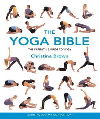 The Yoga Bible: The Definitive Guide to Yoga - Christina Brown