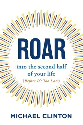 Roar: Into the Second Half of Your Life (Before It's Too Late) - Michael Clinton