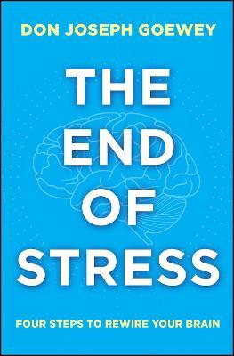 The End of Stress: Four Steps to Rewire Your Brain - Don Joseph Goewey