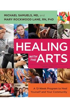 Coperta cărții 'Healing with the Arts: A 12-Week Program to Heal Yourself and Your Community - Michael Samuels'