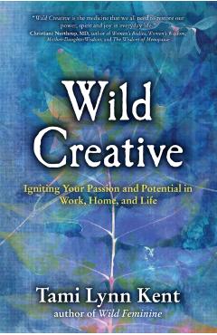 Wild Creative: Igniting Your Passion and Potential in Work, Home, and Life - Tami Lynn Kent