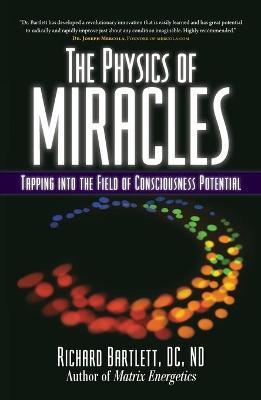 The Physics of Miracles: Tapping in to the Field of Consciousness Potential - Richard Bartlett