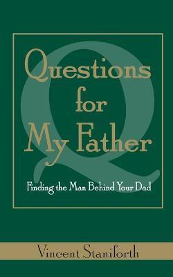 Questions for My Father: Finding the Man Behind Your Dad - Vincent Staniforth