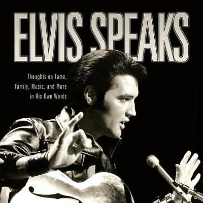 Elvis Speaks: Thoughts on Fame, Family, Music, and More in His Own Words - Elizabeth Mckeon