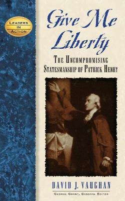 Give Me Liberty: The Uncompromising Statesmanship of Patrick Henry - David J. Vaughan