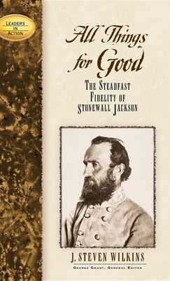 All Things for Good: The Steadfast Fidelity of Stonewall Jackson - J. Steven Wilkins