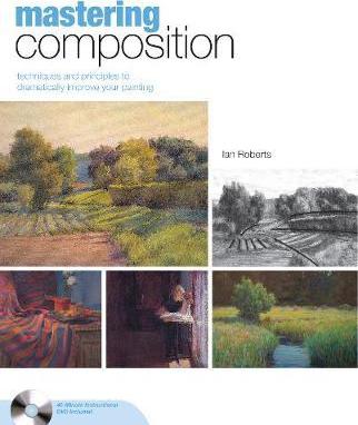 Mastering Composition: Techniques and Principles to Dramatically Improve Your Painting [With DVD] - Ian Roberts