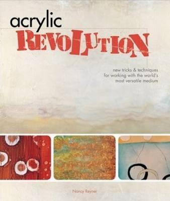 Acrylic Revolution: New Tricks and Techniques for Working with the World's Most Versatile Medium - Nancy Reyner