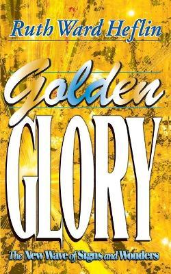 Golden Glory: The New Wave of Signs and Wonders - Ruth Ward Heflin