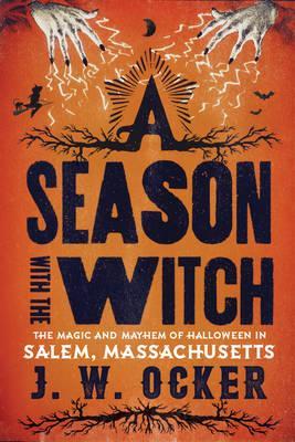 A Season with the Witch: The Magic and Mayhem of Halloween in Salem, Massachusetts - J. W. Ocker
