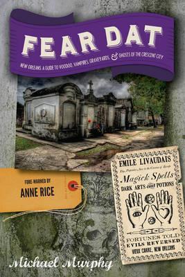 Fear Dat New Orleans: A Guide to the Voodoo, Vampires, Graveyards & Ghosts of the Crescent City - Michael Murphy