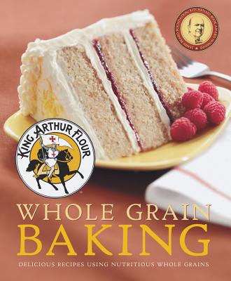 King Arthur Flour Whole Grain Baking: Delicious Recipes Using Nutritious Whole Grains - King Arthur Baking Company
