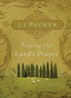 Praying the Lord's Prayer - J. I. Packer