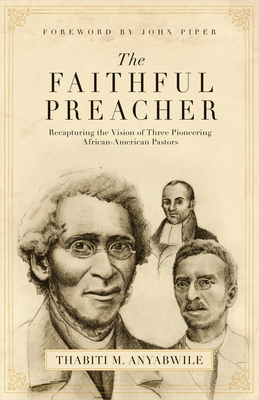 Faithful Preacher: Recapturing the Vision of Three Pioneering African-American Pastors - Thabiti M. Anyabwile