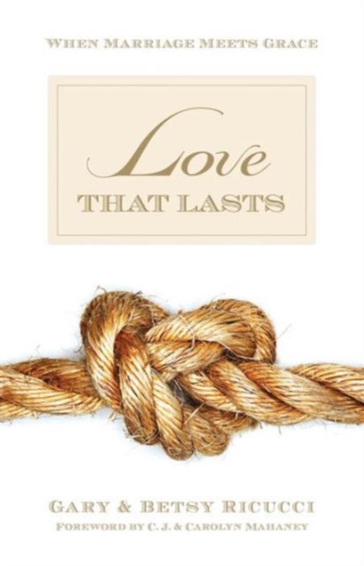 Love That Lasts: When Marriage Meets Grace - Gary And Betsy Ricucci