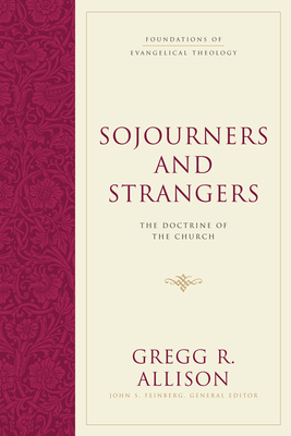 Sojourners and Strangers: The Doctrine of the Church - Gregg R. Allison