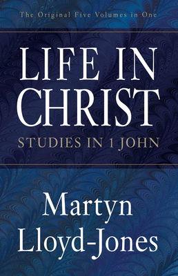 Life in Christ: Studies in 1 John - Martyn Lloyd-jones