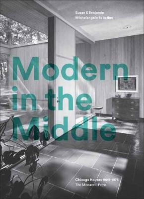 Modern in the Middle: Chicago Houses 1929-75 - Susan Benjamin