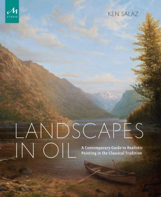 Landscapes in Oil: A Contemporary Guide to Realistic Painting in the Classical Tradition - Ken Salaz