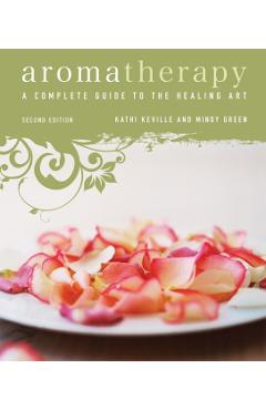 Aromatherapy: A Complete Guide to the Healing Art - Kathi Keville