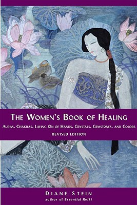 The Women's Book of Healing: Auras, Chakras, Laying on of Hands, Crystals, Gemstones, and Colors - Diane Stein