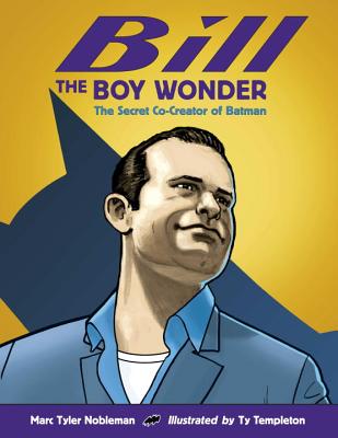 Bill the Boy Wonder: The Secret Co-Creator of Batman - Marc Tyler Nobleman
