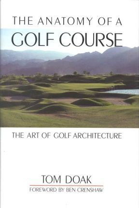 The Anatomy of a Golf Course: The Art of Golf Architecture - Tom Doak