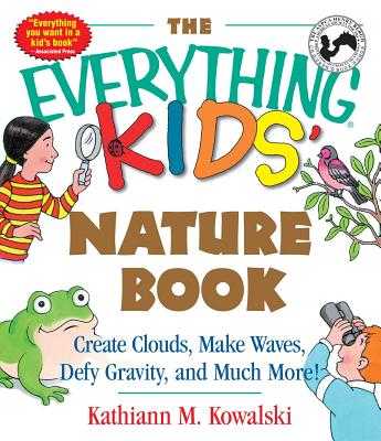 The Everything Kids' Nature Book: Create Clouds, Make Waves, Defy Gravity and Much More! - Kathiann M. Kowalski