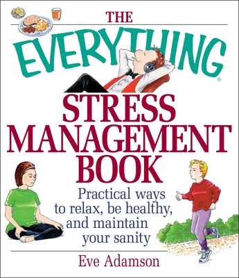 The Everything Stress Management Book: Practical Ways to Relax, Be Healthy, and Maintain Your Sanity - Eve Adamson
