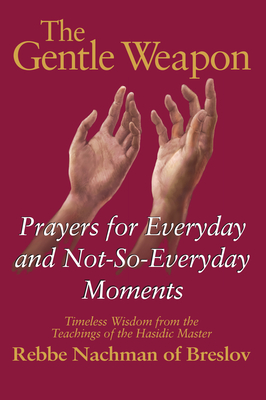 The Gentle Weapon: Prayers for Everyday and Not-So-Everyday Moments--Timeless Wisdom from the Teachings of the Hasidic Master, Rebbe Nach - Moshe Mykoff
