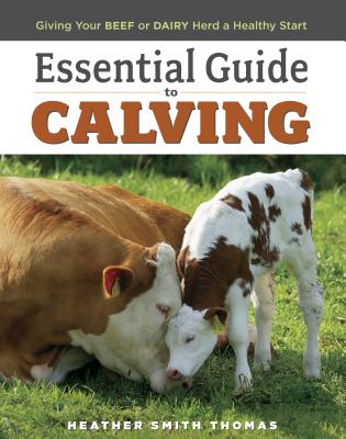 Essential Guide to Calving: Giving Your Beef or Dairy Herd a Healthy Start - Heather Smith Thomas
