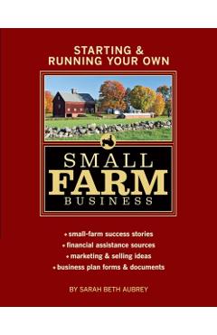 Starting & Running Your Own Small Farm Business: Small-Farm Success Stories * Financial Assistance Sources * Marketing & Selling Ideas * Business Plan - Sarah Beth Aubrey