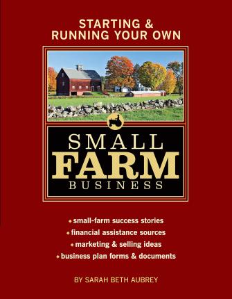 Starting & Running Your Own Small Farm Business: Small-Farm Success Stories * Financial Assistance Sources * Marketing & Selling Ideas * Business Plan - Sarah Beth Aubrey