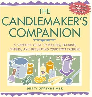 The Candlemaker's Companion: A Complete Guide to Rolling, Pouring, Dipping, and Decorating Your Own Candles - Betty Oppenheimer