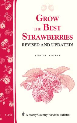 Grow the Best Strawberries: Storey's Country Wisdom Bulletin A-190 - Louise Riotte