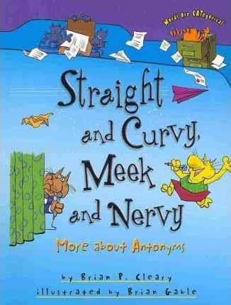 Straight and Curvy, Meek and Nervy: More about Antonyms - Brian P. Cleary