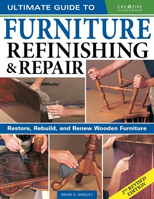 Ultimate Guide to Furniture Refinishing & Repair, 2nd Revised Edition: Restore, Rebuild, and Renew Wooden Furniture - Brian Hingley
