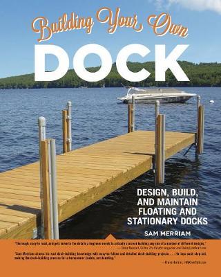 Building Your Own Dock: Design, Build, and Maintain Floating and Stationary Docks - Sam Merriam