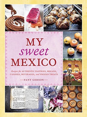 My Sweet Mexico: Recipes for Authentic Pastries, Breads, Candies, Beverages, and Frozen Treats [A Baking Book] - Fany Gerson