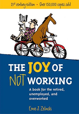 The Joy of Not Working: A Book for the Retired, Unemployed and Overworked - Ernie J. Zelinski