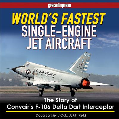 World's Fastest Single-Engine Jet A/C: The Story of Convair's F-106 Delta Dart Interceptor - Col Doug Barbier