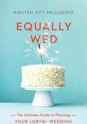 Equally Wed: The Ultimate Guide to Planning Your Lgbtq+ Wedding - Kirsten Palladino